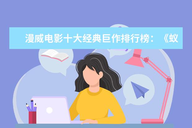 漫威电影十大经典巨作排行榜：《蚁人》上榜，第十评分最高 影响一生的经典电影排行榜：阿甘正传上榜，第三男性必看