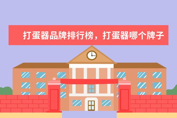 打蛋器品牌排行榜，打蛋器哪个牌子好 冰箱哪个牌子好，冰箱十大品牌排行榜