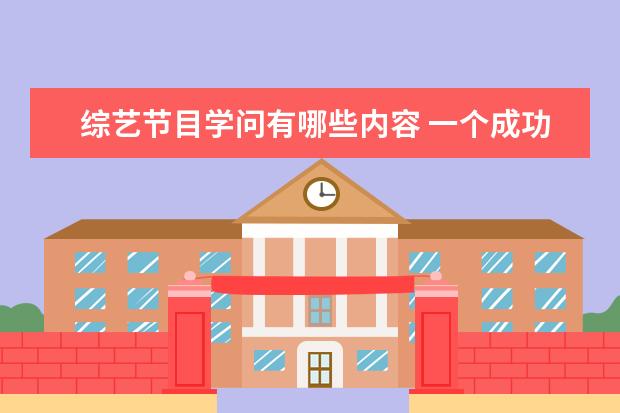 综艺节目学问有哪些内容 一个成功的原创综艺节目具备哪些特点?