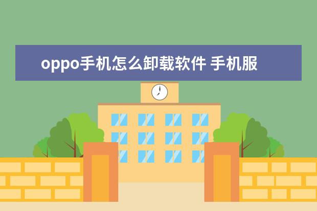 oppo手机怎么卸载软件 手机服务密码忘记了怎么办重置