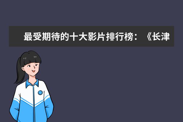 最受期待的十大影片排行榜：《长津湖》上榜，第四贾玲“处女作 北美票房过亿电影排行榜