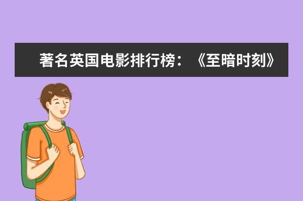 著名英国电影排行榜：《至暗时刻》上榜，第一知名度最高 日本动画电影十大排行榜