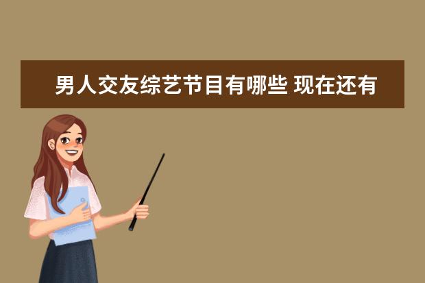 男人交友综艺节目有哪些 现在还有哪些综艺节目值得一看?