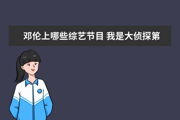 邓伦上哪些综艺节目 我是大侦探第7期嘉宾名单有谁