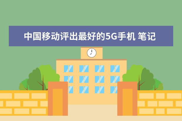 中国移动评出最好的5G手机 笔记本电脑能给手机充电么[笔记本电脑能否给手机充电]