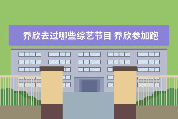 乔欣去过哪些综艺节目 乔欣参加跑男是哪一期