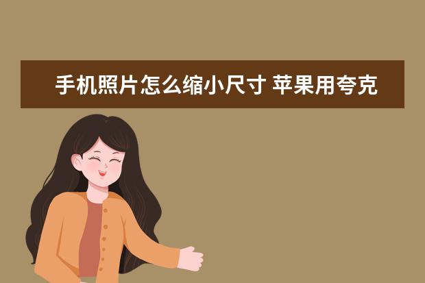 手机照片怎么缩小尺寸 苹果用夸克怎么下载视频