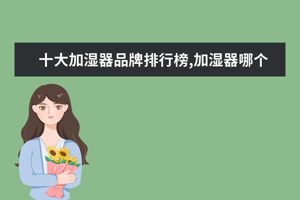 十大加湿器品牌排行榜,加湿器哪个牌子最好 电饼铛十大品牌排行榜，电饼铛哪个品牌比较好