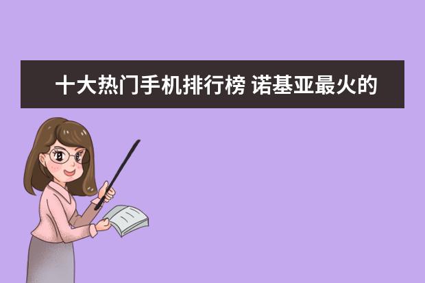 十大热门手机排行榜 诺基亚最火的十款机型