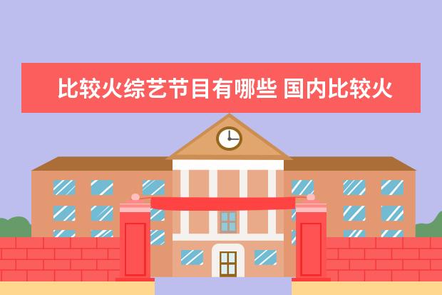 比较火综艺节目有哪些 国内比较火的综艺都有哪些?