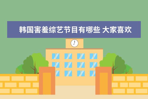 韩国害羞综艺节目有哪些 大家喜欢看哪些类型的电影,电视剧,还有综艺? - 百度...