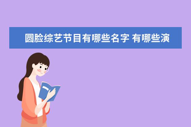 圆脸综艺节目有哪些名字 有哪些演员的演技让人眼前一亮?