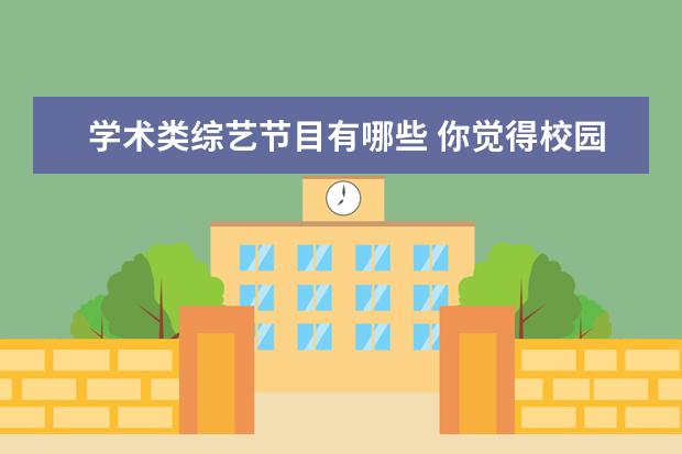 学术类综艺节目有哪些 你觉得校园电视台可以做哪些创新的节目?