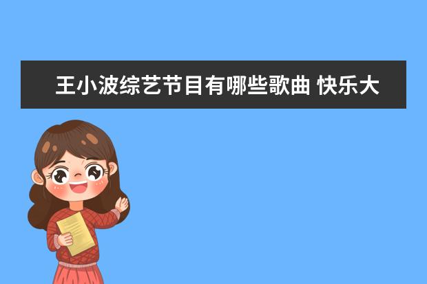 王小波综艺节目有哪些歌曲 快乐大本营曾经有哪些主持人