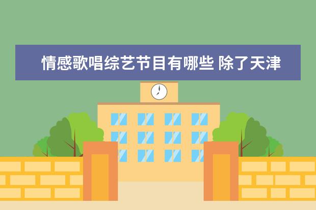 情感歌唱综艺节目有哪些 除了天津卫视的《爱情保卫战》,情感调解类的综艺节...