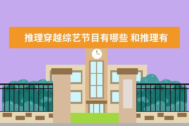 推理穿越综艺节目有哪些 和推理有关的综艺节目有哪些?你最喜欢哪一个?为什么...