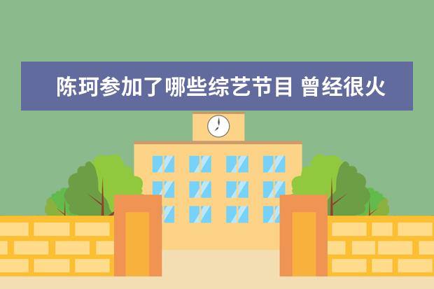 陈珂参加了哪些综艺节目 曾经很火现在很落魄的网红有哪些?