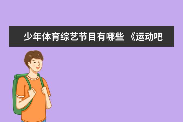 少年体育综艺节目有哪些 《运动吧少年》是一档怎样的综艺节目?
