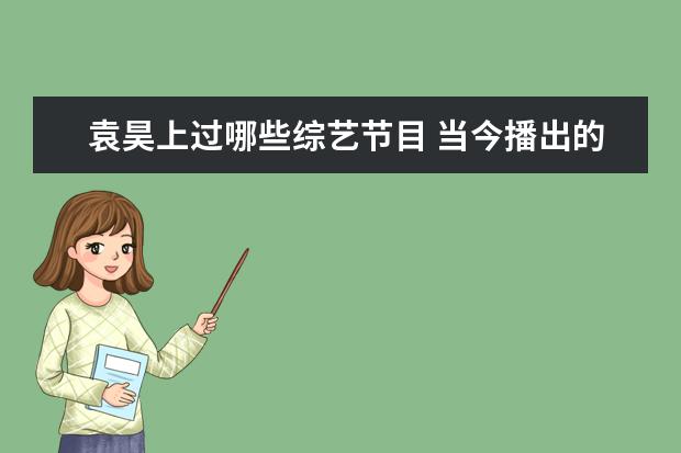 袁昊上过哪些综艺节目 当今播出的古装剧排行第一的是哪部?剧中的哪些演员...