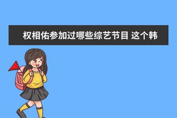 权相佑参加过哪些综艺节目 这个韩国女星叫什么名字?