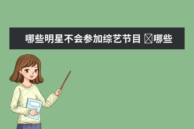 哪些明星不会参加综艺节目 ​哪些明星从来没有参加过综艺节目?