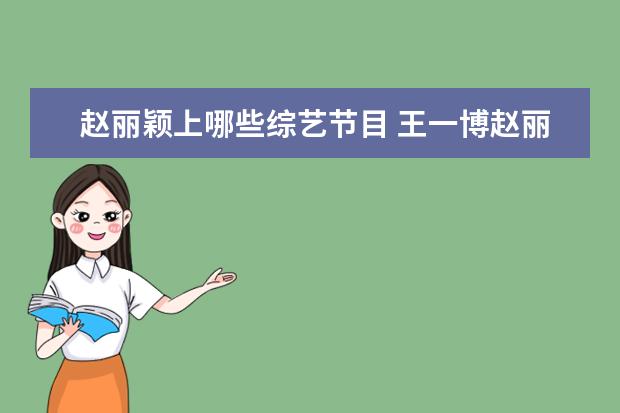 赵丽颖上哪些综艺节目 王一博赵丽颖一起参加过什么综艺节目?
