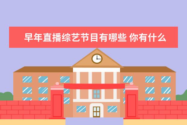 早年直播综艺节目有哪些 你有什么好看的直播综艺推荐?