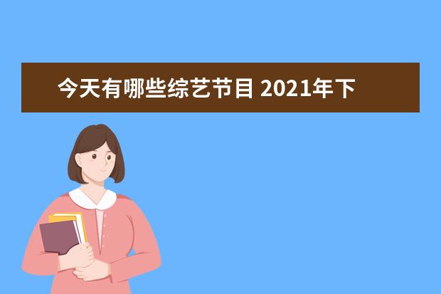 今天有哪些综艺节目 2021年下半年综艺节目有哪些