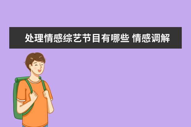 处理情感综艺节目有哪些 情感调解节目有哪些?