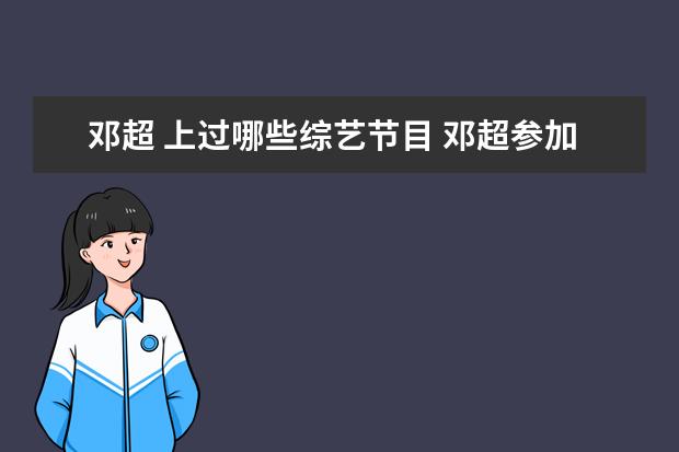 邓超 上过哪些综艺节目 邓超参加过哪些综艺节目?
