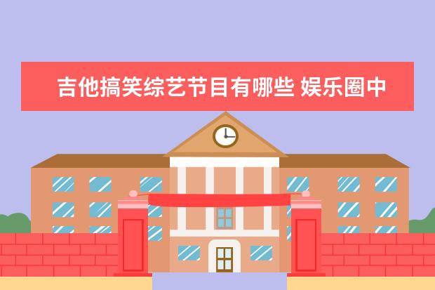 吉他搞笑综艺节目有哪些 娱乐圈中,除了胡歌,大家认为很帅的男星还有谁? - 百...