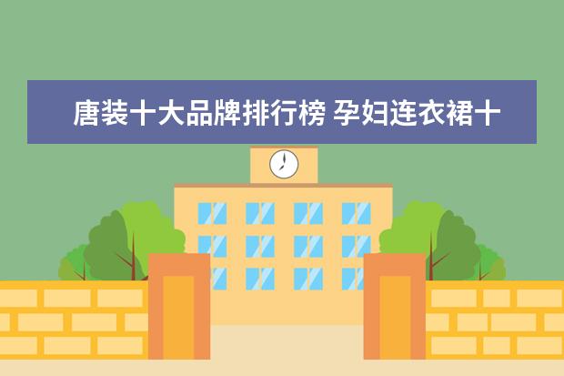唐装十大品牌排行榜 孕妇连衣裙十大品牌排行榜推荐