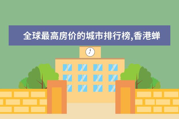 全球最高房价的城市排行榜,香港蝉联榜首七年(美国四城上榜) 6月保定各区房价排行榜,保定涿州市房价涨至15749元/㎡