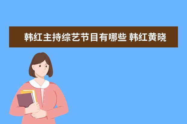 韩红主持综艺节目有哪些 韩红黄晓明李玟一起做评委的节目叫什么?