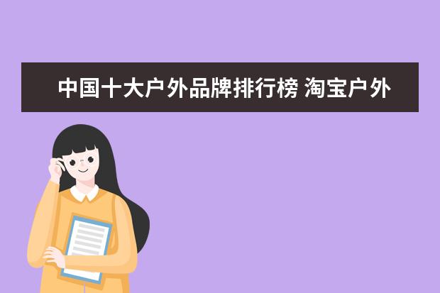 中国十大户外品牌排行榜 淘宝户外品牌销量排行榜前十，淘宝销量最好的户外品牌推荐