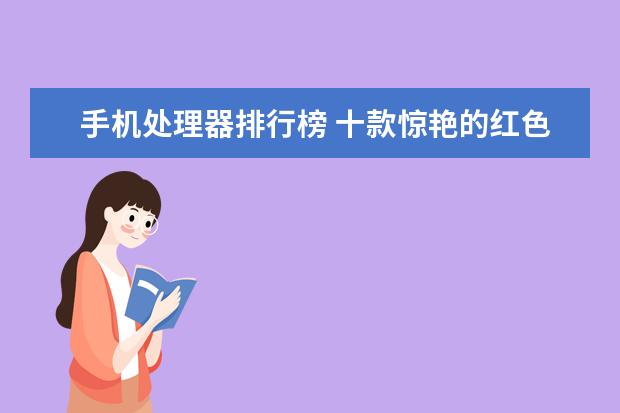 手机处理器排行榜 十款惊艳的红色手机