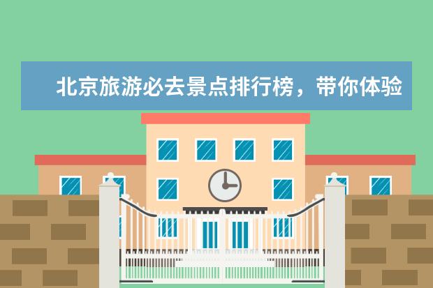 北京旅游必去景点排行榜，带你体验地地道道的北京味儿 枣庄好玩的地方排行榜