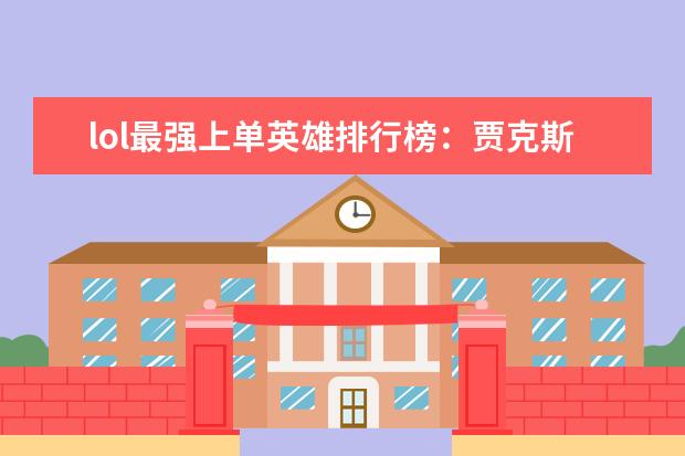 lol最强上单英雄排行榜：贾克斯上榜，第十最经典 十大休闲类手游排行榜:第二画风玩法都独树一帜，第六充满了回忆