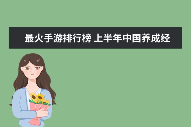 最火手游排行榜 上半年中国养成经营类手游排行榜,我的世界力压QQ农场