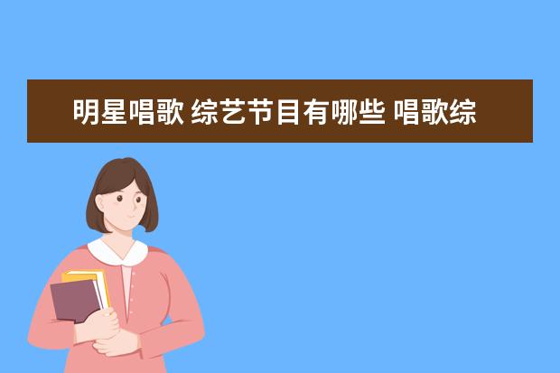 明星唱歌 综艺节目有哪些 唱歌综艺节目都有哪些 唱歌的综艺节目推荐