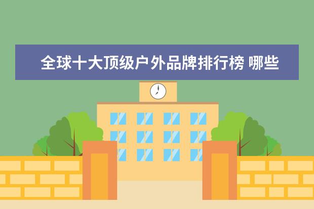 全球十大顶级户外品牌排行榜 哪些牌子的孕妇裤好