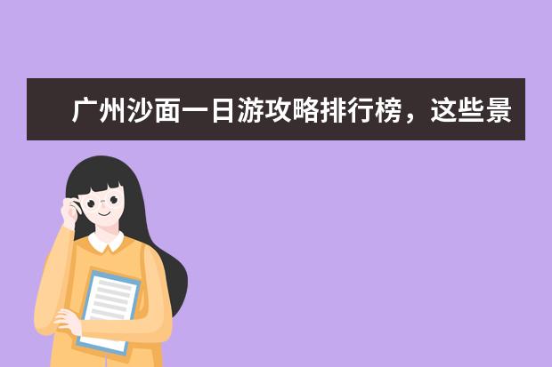 广州沙面一日游攻略排行榜，这些景点不可错过 全球最佳的十处天然浴池排行榜，深受欢迎等你来
