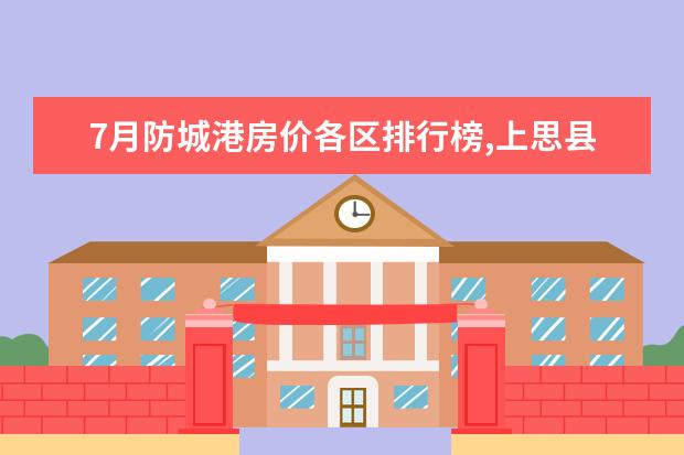 7月防城港房价各区排行榜,上思县房价一年内狂降34.07% 济南十大小吃店排行榜：石原里老炸鸡上榜，它已经开了50年