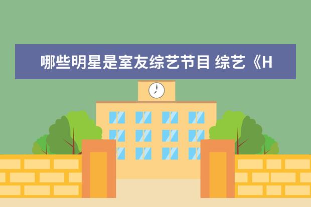 哪些明星是室友综艺节目 综艺《Hi,室友》第二季都有谁参加?