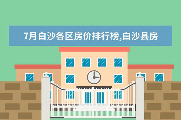7月白沙各区房价排行榜,白沙县房价为5096元/㎡ 7月安康房价各区排行榜,汉滨区房价年上涨3.31%