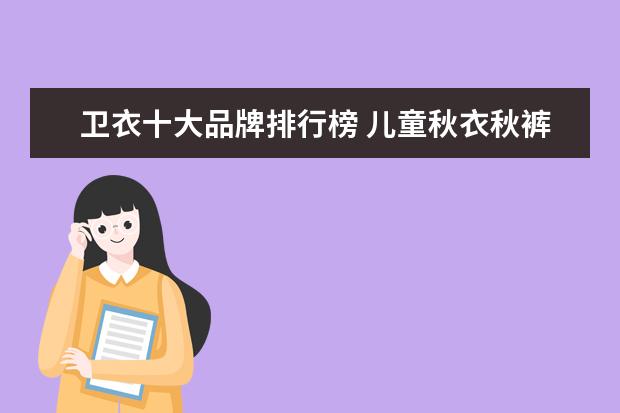 卫衣十大品牌排行榜 儿童秋衣秋裤品牌排行榜：儿童秋衣秋裤什么牌子好
