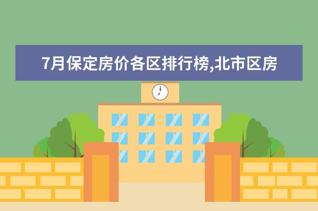7月保定房价各区排行榜,北市区房价涿州区房价均无变动 7月防城港房价各区排行榜,上思县房价一年内狂降34.07%