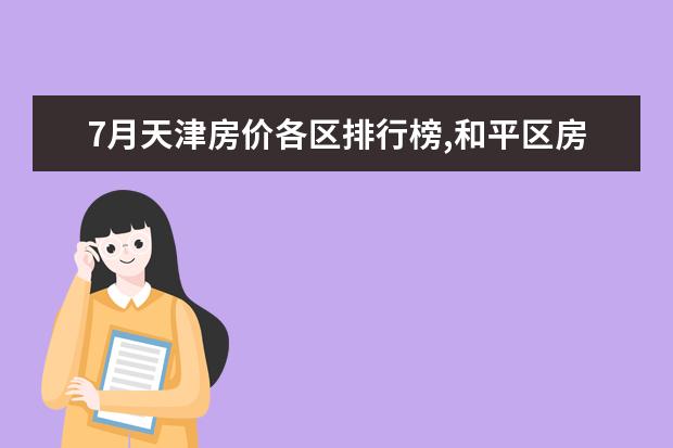 7月天津房价各区排行榜,和平区房价上涨河西区房价下降 7月江门房价各区排行榜,蓬江区房价平均单价为7380元/㎡