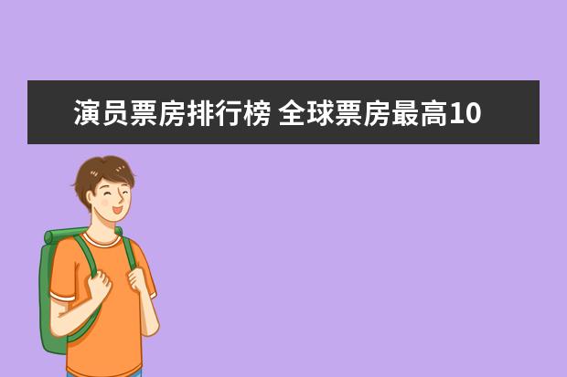 演员票房排行榜 全球票房最高100部电影排行榜​，史上最高票房电影top100