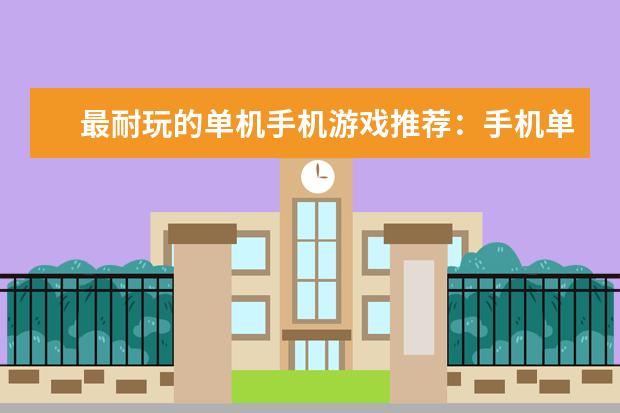 最耐玩的单机手机游戏推荐：手机单机游戏排行榜10强 十大经典手机单机游戏：纪念碑谷上榜，第3文字冒险类游戏
